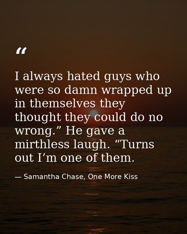 I always hated guys who were so damn wrapped up in themselves they thought they could do no wrong.” He gave a mirthless  — Samantha Chase, One More Kiss
