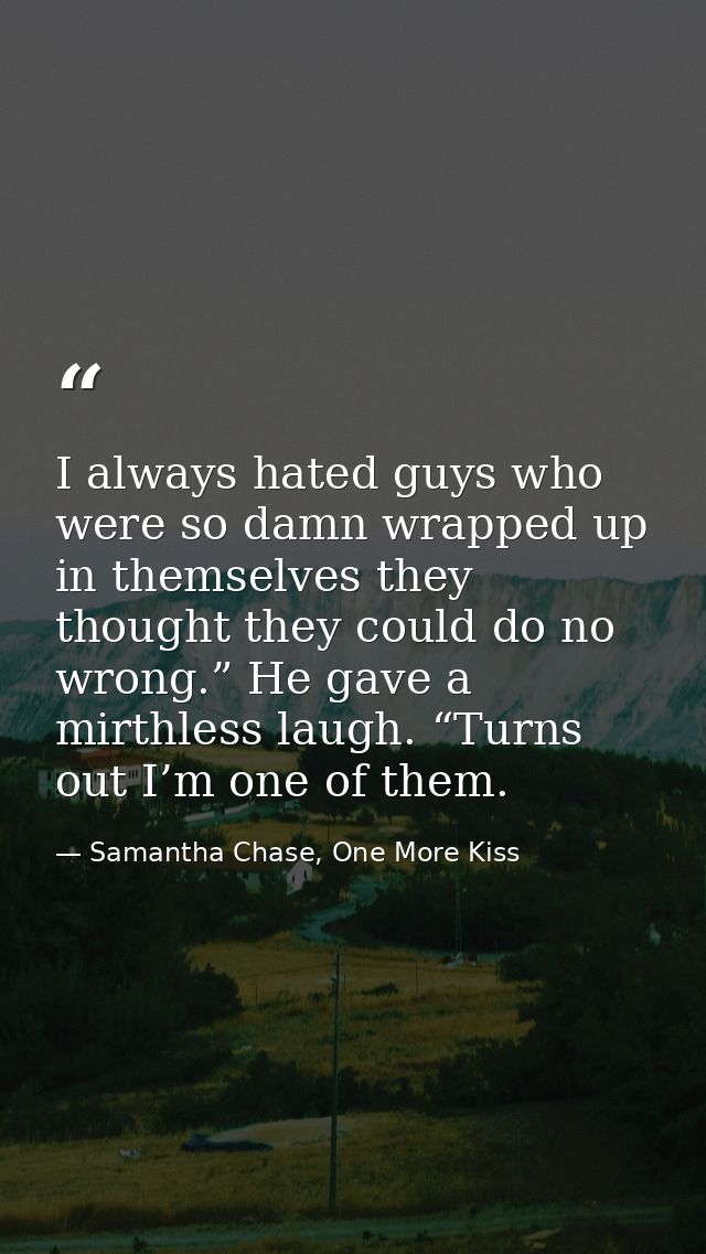 I always hated guys who were so damn wrapped up in themselves they thought they could do no wrong.” He gave a mirthless  — Samantha Chase, One More Kiss