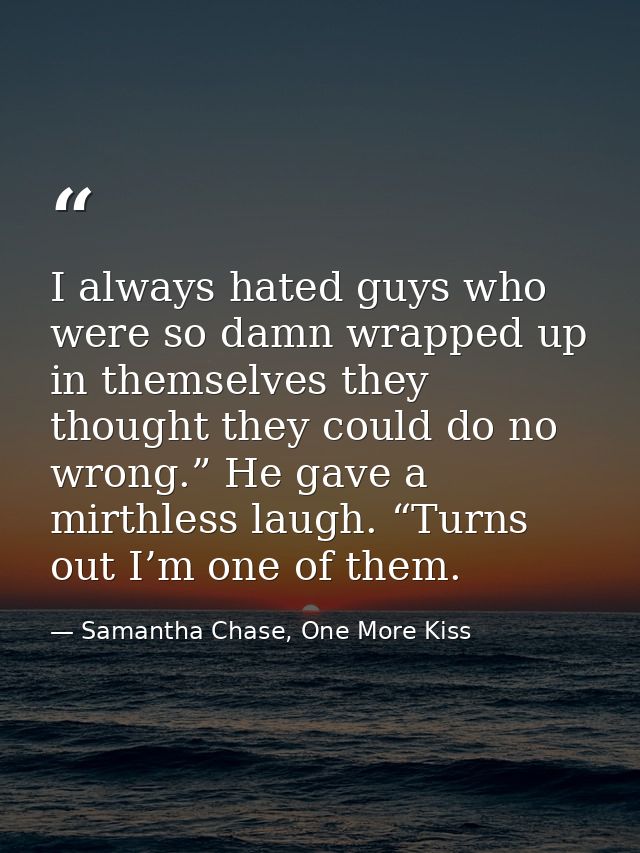 I always hated guys who were so damn wrapped up in themselves they thought they could do no wrong.” He gave a mirthless  — Samantha Chase, One More Kiss