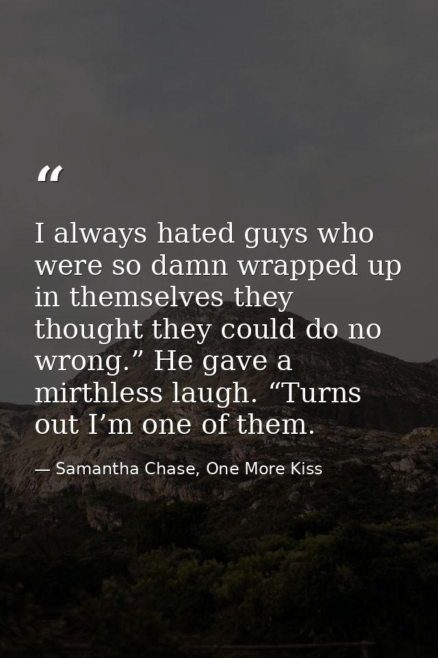 I always hated guys who were so damn wrapped up in themselves they thought they could do no wrong.” He gave a mirthless  — Samantha Chase, One More Kiss