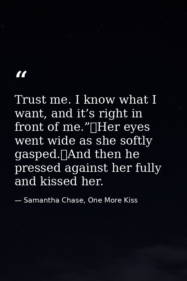 Trust me. I know what I want, and it’s right in front of me.”	Her eyes went wide as she softly gasped.	And then he press — Samantha Chase, One More Kiss