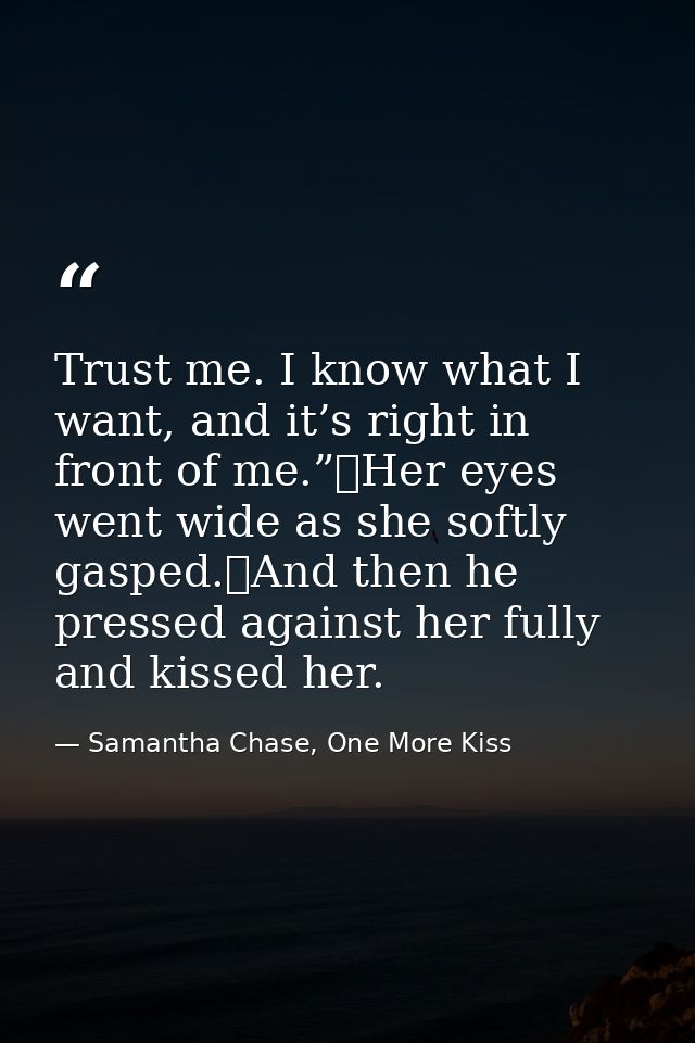 Trust me. I know what I want, and it’s right in front of me.”	Her eyes went wide as she softly gasped.	And then he press — Samantha Chase, One More Kiss