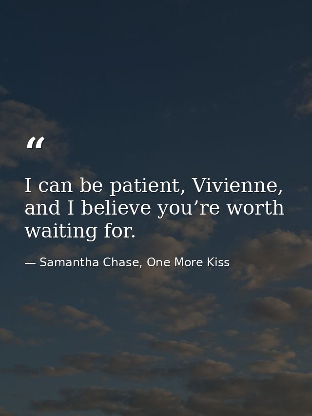 I can be patient, Vivienne, and I believe you’re worth waiting for. — Samantha Chase, One More Kiss