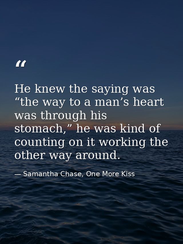 He knew the saying was “the way to a man’s heart was through his stomach,” he was kind of counting on it working the oth — Samantha Chase, One More Kiss