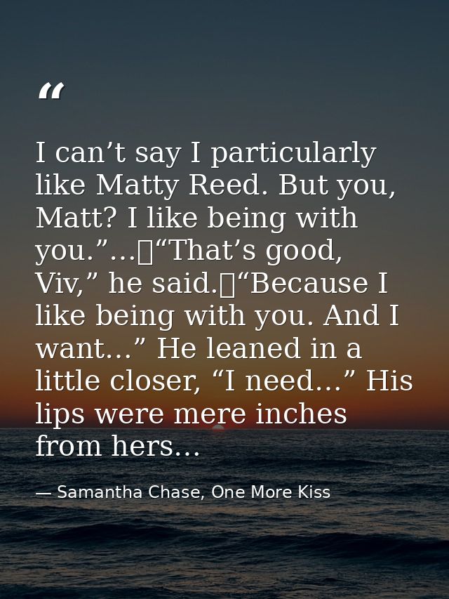 I can’t say I particularly like Matty Reed. But you, Matt? I like being with you.”…	“That’s good, Viv,” he said.	“Becaus — Samantha Chase, One More Kiss