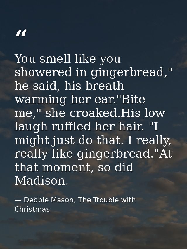 You smell like you showered in gingerbread," he said, his breath warming her ear."Bite me," she croaked.His low laugh ru — Debbie Mason, The Trouble with Christmas