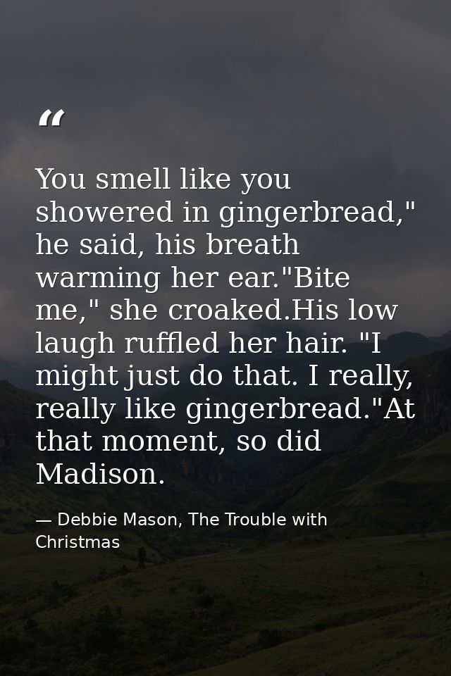 You smell like you showered in gingerbread," he said, his breath warming her ear."Bite me," she croaked.His low laugh ru — Debbie Mason, The Trouble with Christmas