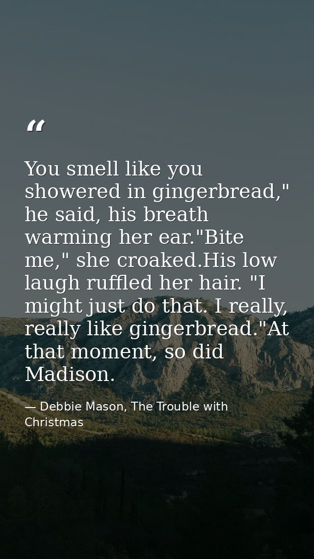 You smell like you showered in gingerbread," he said, his breath warming her ear."Bite me," she croaked.His low laugh ru — Debbie Mason, The Trouble with Christmas