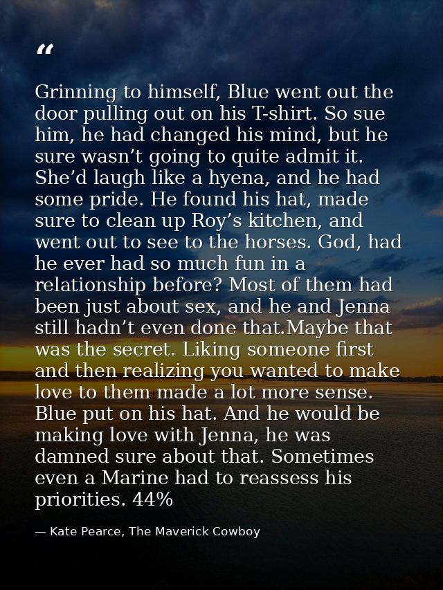 Grinning to himself, Blue went out the door pulling out on his T-shirt. So sue him, he had changed his mind, but he sure — Kate Pearce, The Maverick Cowboy