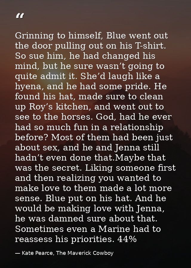 Grinning to himself, Blue went out the door pulling out on his T-shirt. So sue him, he had changed his mind, but he sure — Kate Pearce, The Maverick Cowboy