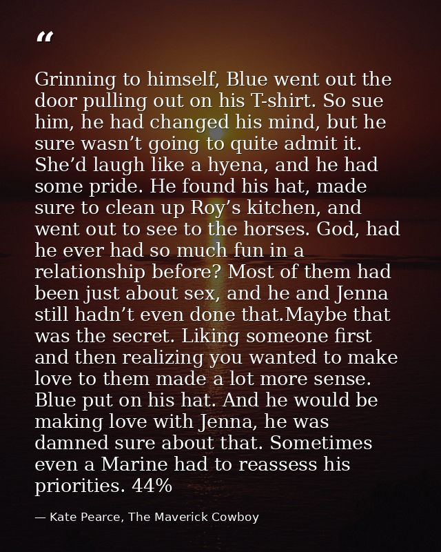 Grinning to himself, Blue went out the door pulling out on his T-shirt. So sue him, he had changed his mind, but he sure — Kate Pearce, The Maverick Cowboy