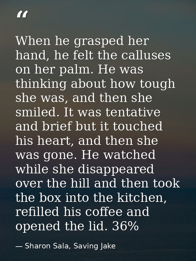 When he grasped her hand, he felt the calluses on her palm. He was thinking about how tough she was, and then she smiled — Sharon Sala, Saving Jake