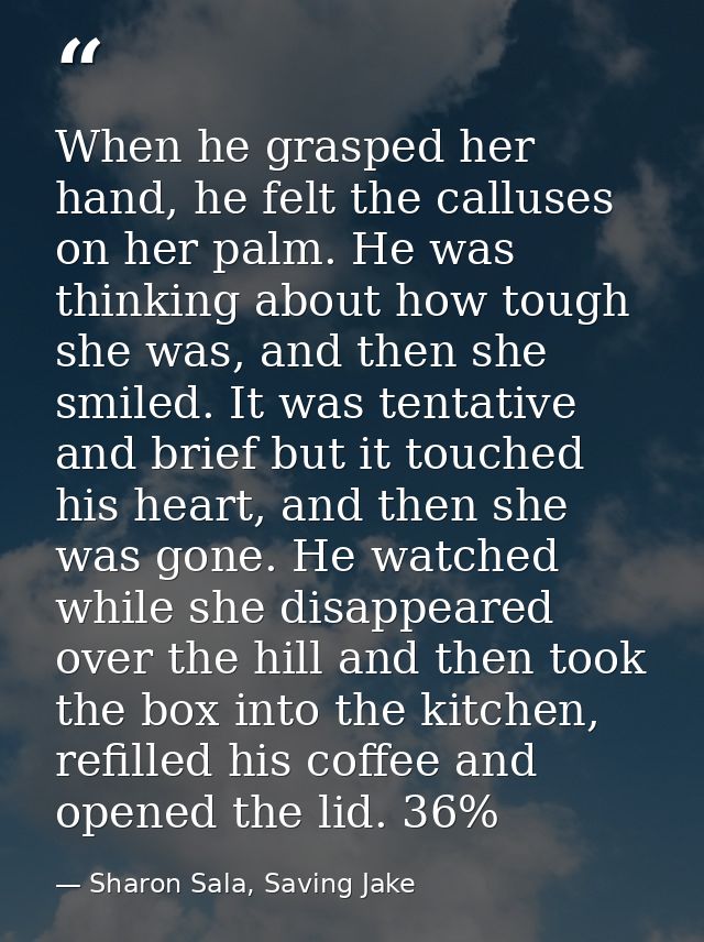 When he grasped her hand, he felt the calluses on her palm. He was thinking about how tough she was, and then she smiled — Sharon Sala, Saving Jake