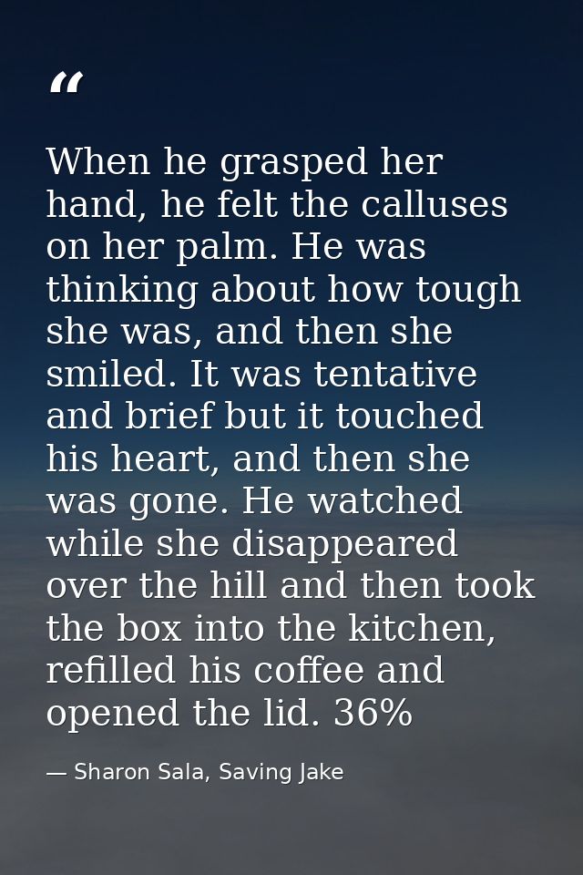 When he grasped her hand, he felt the calluses on her palm. He was thinking about how tough she was, and then she smiled — Sharon Sala, Saving Jake