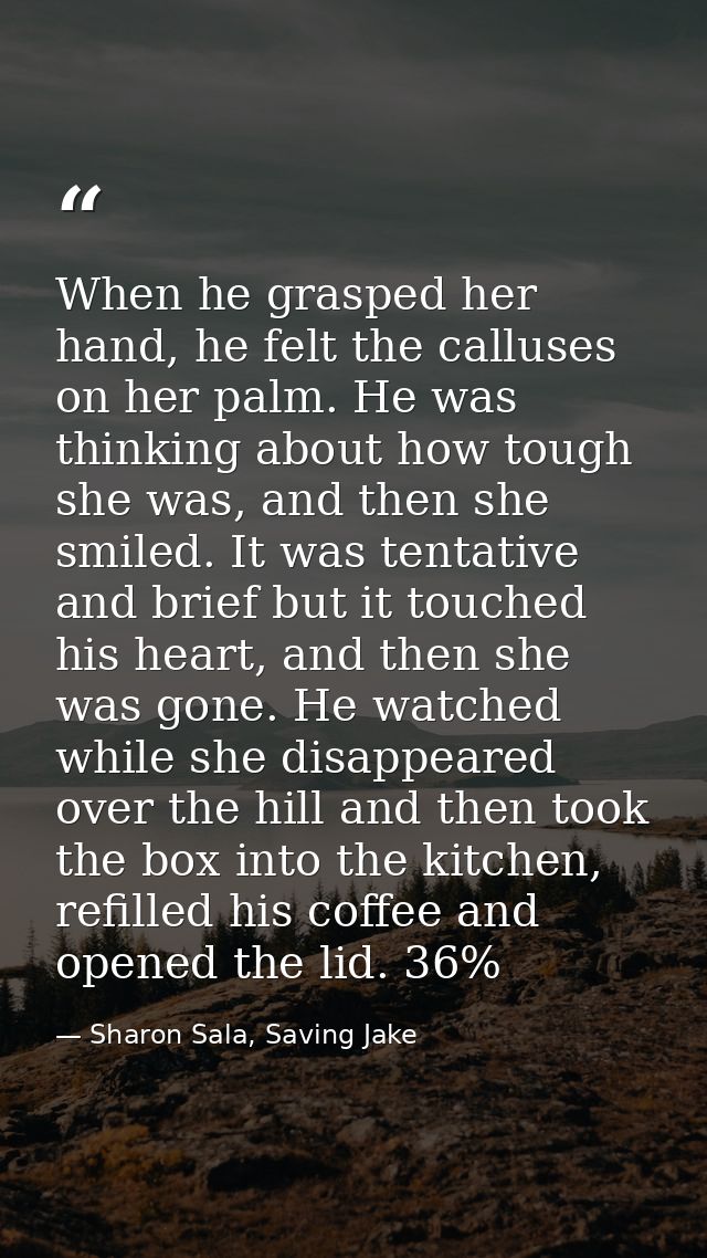 When he grasped her hand, he felt the calluses on her palm. He was thinking about how tough she was, and then she smiled — Sharon Sala, Saving Jake