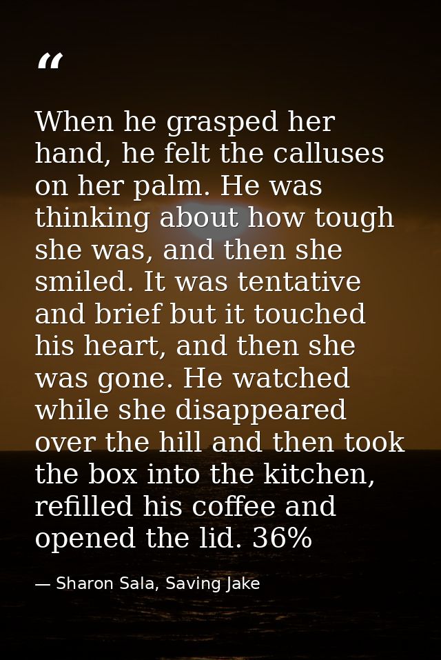 When he grasped her hand, he felt the calluses on her palm. He was thinking about how tough she was, and then she smiled — Sharon Sala, Saving Jake