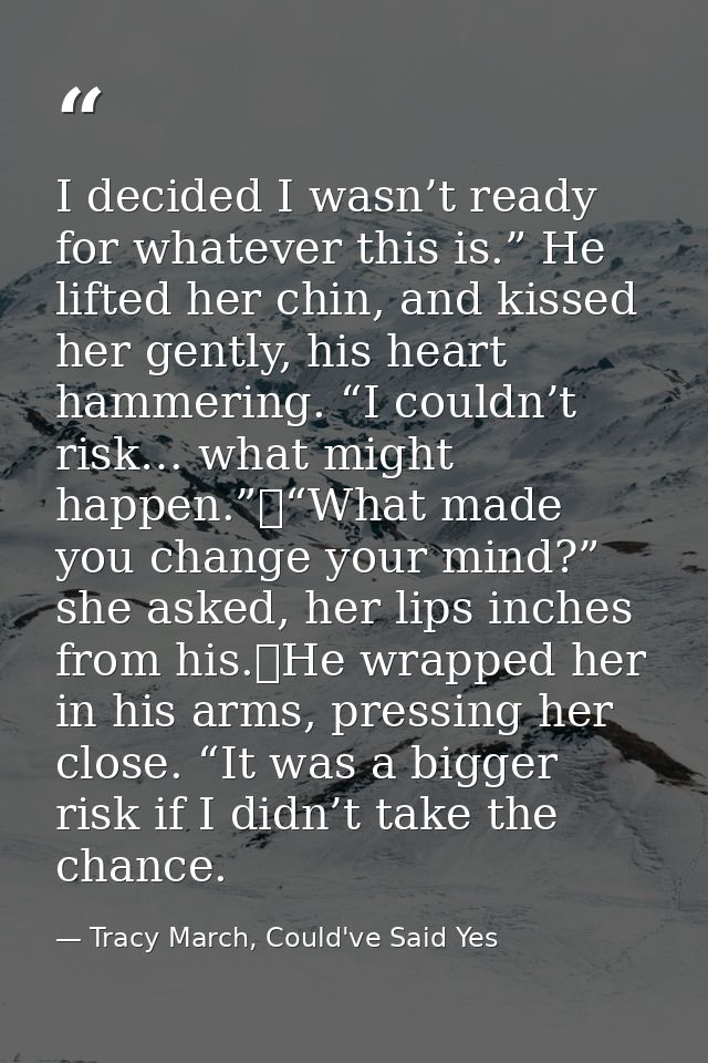 I decided I wasn’t ready for whatever this is.” He lifted her chin, and kissed her gently, his heart hammering. “I could — Tracy March, Could've Said Yes
