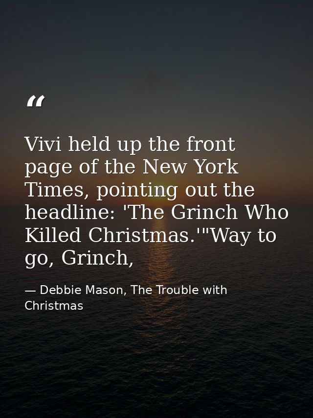 Vivi held up the front page of the New York Times, pointing out the headline: 'The Grinch Who Killed Christmas.'"Way to  — Debbie Mason, The Trouble with Christmas