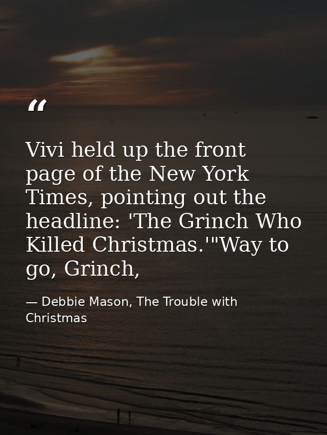 Vivi held up the front page of the New York Times, pointing out the headline: 'The Grinch Who Killed Christmas.'"Way to  — Debbie Mason, The Trouble with Christmas