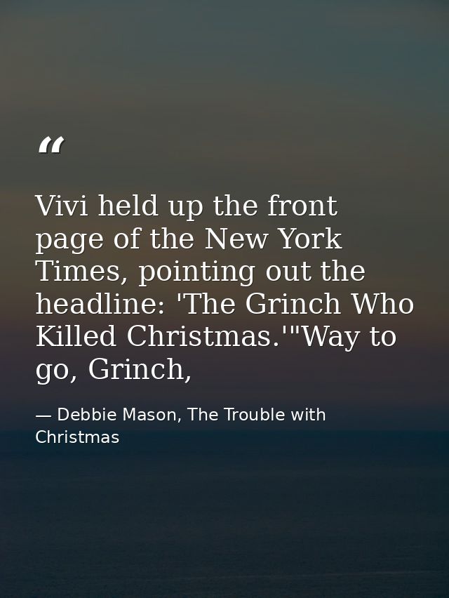 Vivi held up the front page of the New York Times, pointing out the headline: 'The Grinch Who Killed Christmas.'"Way to  — Debbie Mason, The Trouble with Christmas