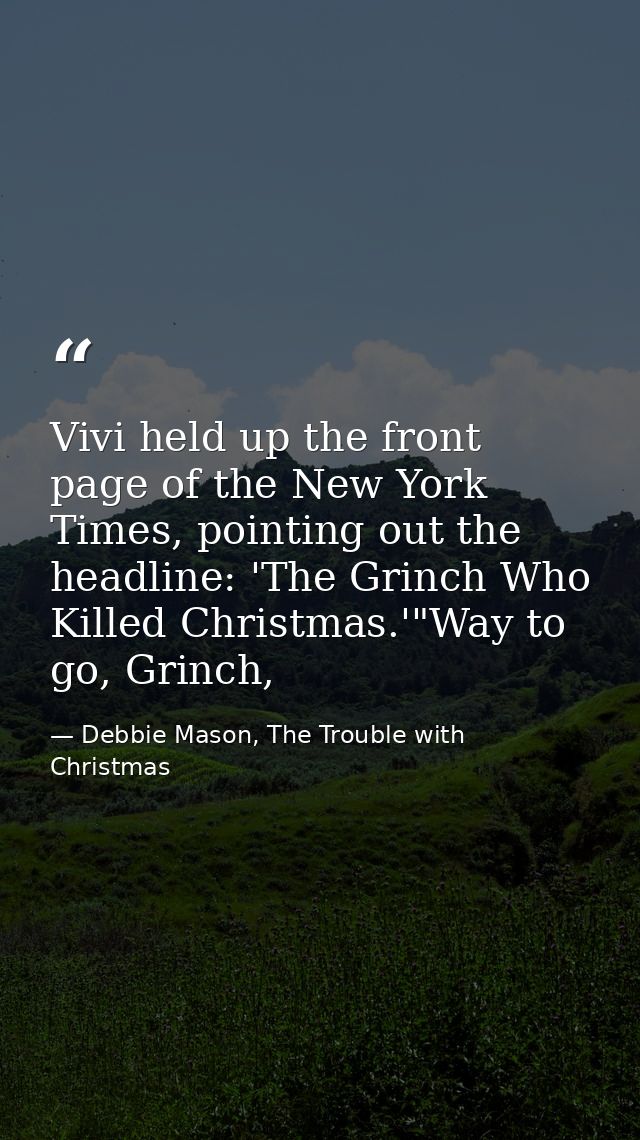 Vivi held up the front page of the New York Times, pointing out the headline: 'The Grinch Who Killed Christmas.'"Way to  — Debbie Mason, The Trouble with Christmas