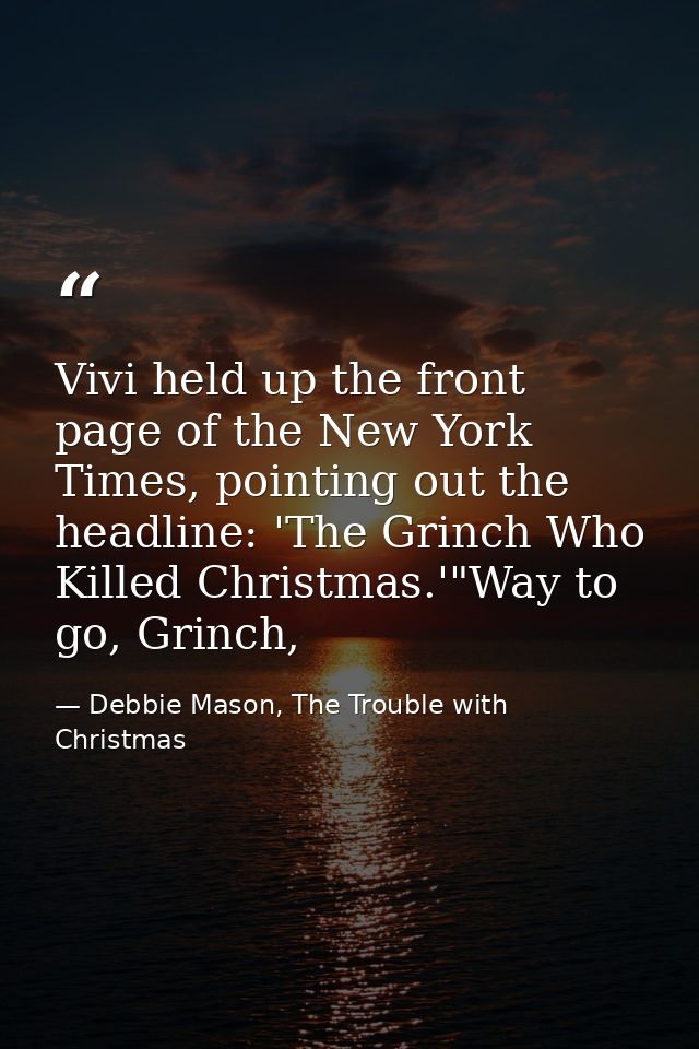 Vivi held up the front page of the New York Times, pointing out the headline: 'The Grinch Who Killed Christmas.'"Way to  — Debbie Mason, The Trouble with Christmas