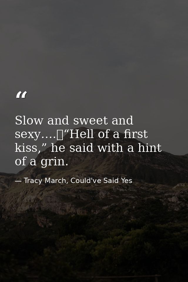 Slow and sweet and sexy….	“Hell of a first kiss,” he said with a hint of a grin. — Tracy March, Could've Said Yes