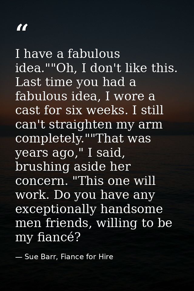 I have a fabulous idea.""Oh, I don't like this. Last time you had a fabulous idea, I wore a cast for six weeks. I still  — Sue Barr, Fiance for Hire