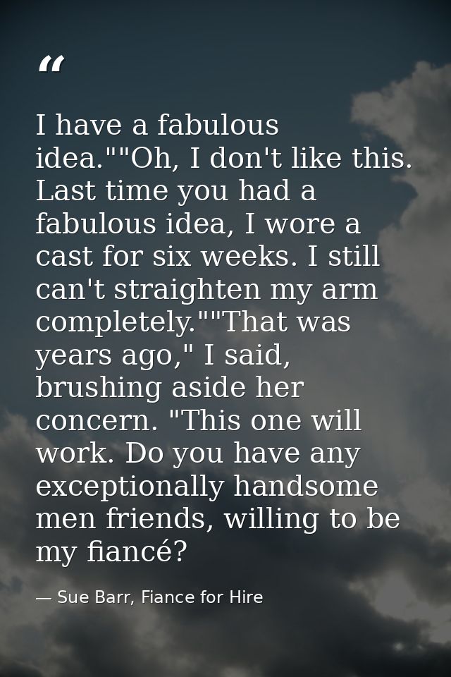I have a fabulous idea.""Oh, I don't like this. Last time you had a fabulous idea, I wore a cast for six weeks. I still  — Sue Barr, Fiance for Hire