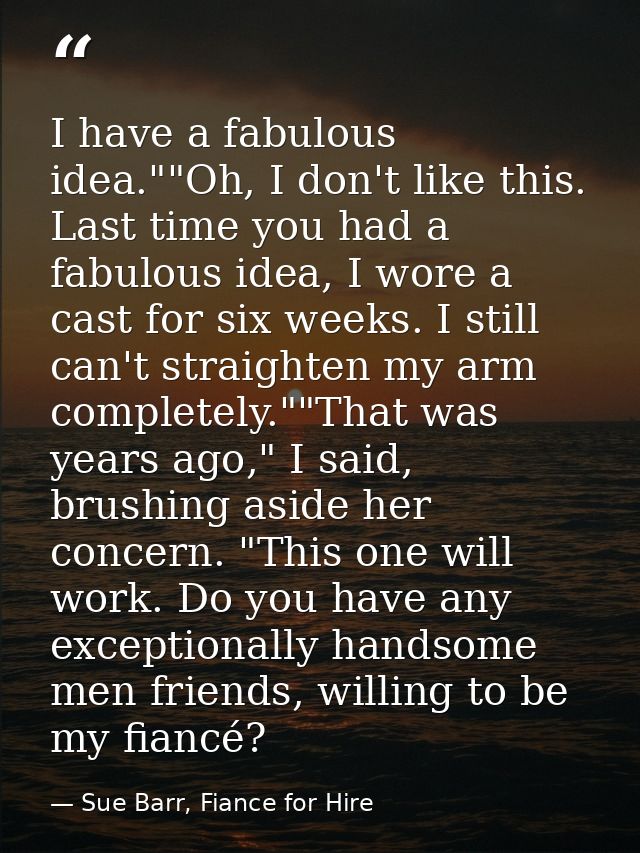 I have a fabulous idea.""Oh, I don't like this. Last time you had a fabulous idea, I wore a cast for six weeks. I still  — Sue Barr, Fiance for Hire