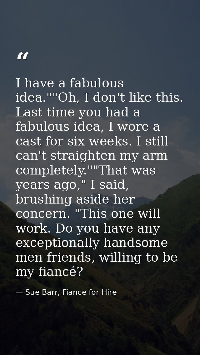 I have a fabulous idea.""Oh, I don't like this. Last time you had a fabulous idea, I wore a cast for six weeks. I still  — Sue Barr, Fiance for Hire
