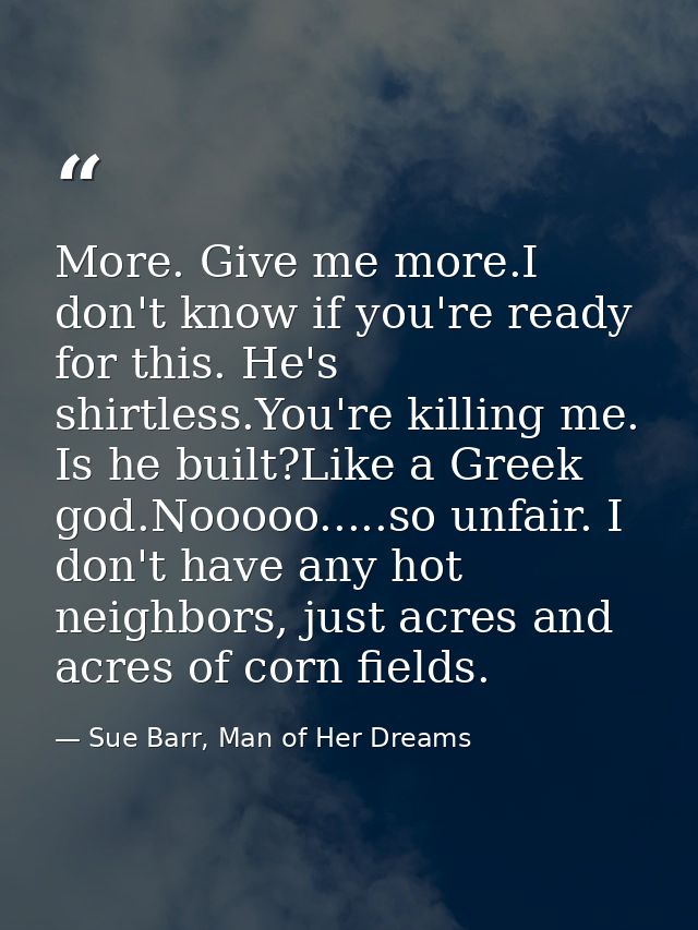 More. Give me more.I don't know if you're ready for this. He's shirtless.You're killing me. Is he built?Like a Greek god — Sue Barr, Man of Her Dreams