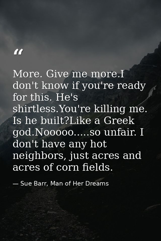 More. Give me more.I don't know if you're ready for this. He's shirtless.You're killing me. Is he built?Like a Greek god — Sue Barr, Man of Her Dreams