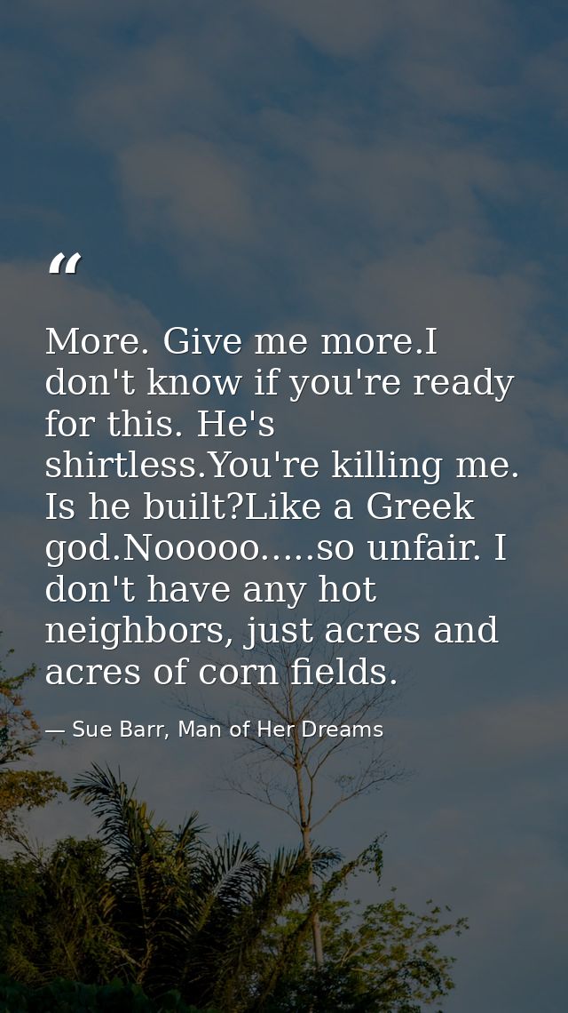 More. Give me more.I don't know if you're ready for this. He's shirtless.You're killing me. Is he built?Like a Greek god — Sue Barr, Man of Her Dreams