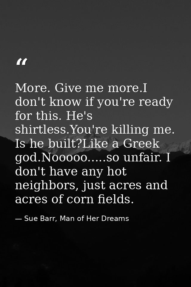 More. Give me more.I don't know if you're ready for this. He's shirtless.You're killing me. Is he built?Like a Greek god — Sue Barr, Man of Her Dreams