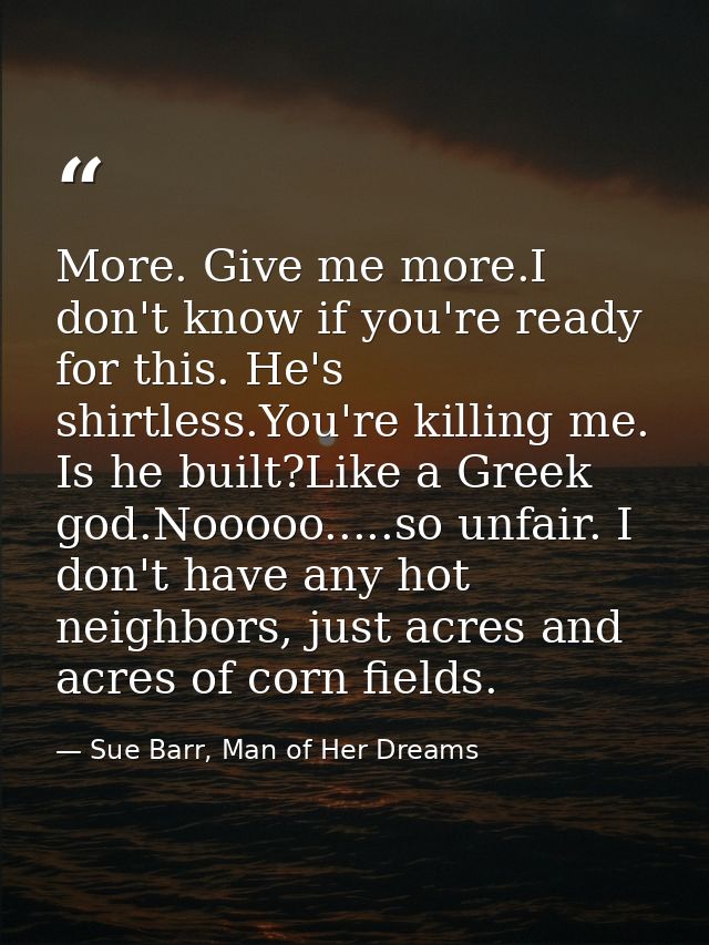More. Give me more.I don't know if you're ready for this. He's shirtless.You're killing me. Is he built?Like a Greek god — Sue Barr, Man of Her Dreams