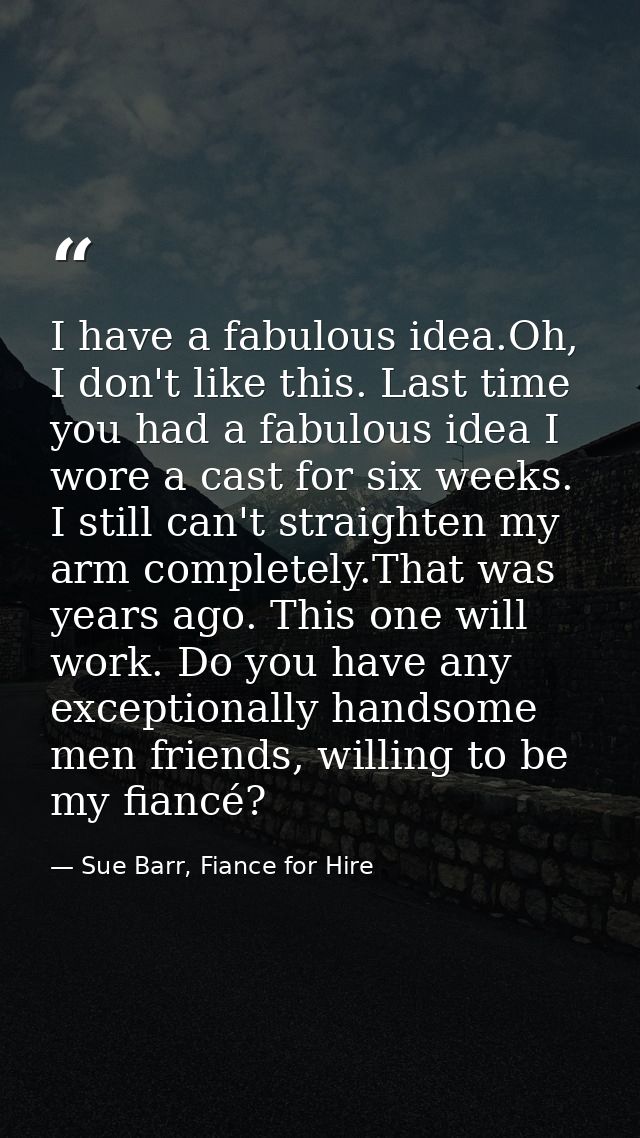I have a fabulous idea.Oh, I don't like this. Last time you had a fabulous idea I wore a cast for six weeks. I still can — Sue Barr, Fiance for Hire