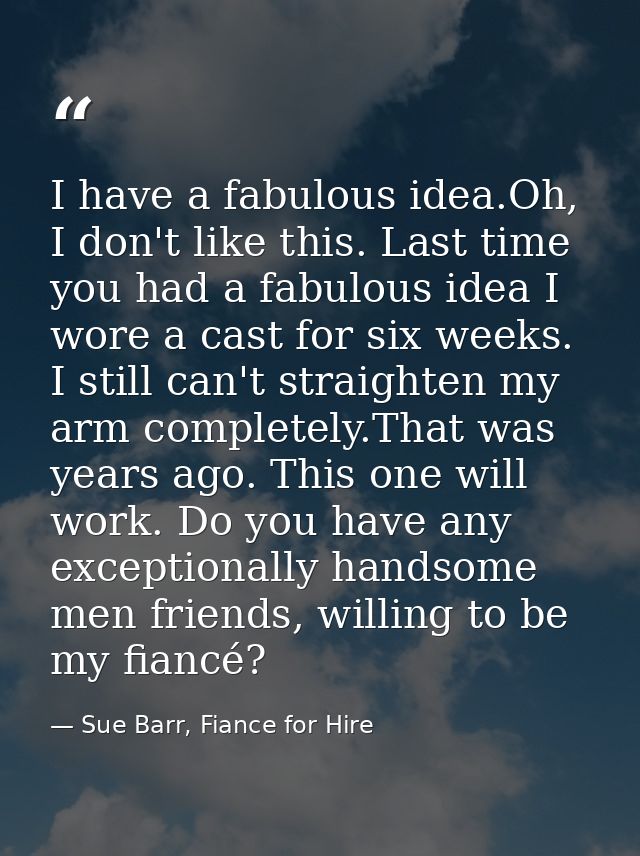 I have a fabulous idea.Oh, I don't like this. Last time you had a fabulous idea I wore a cast for six weeks. I still can — Sue Barr, Fiance for Hire