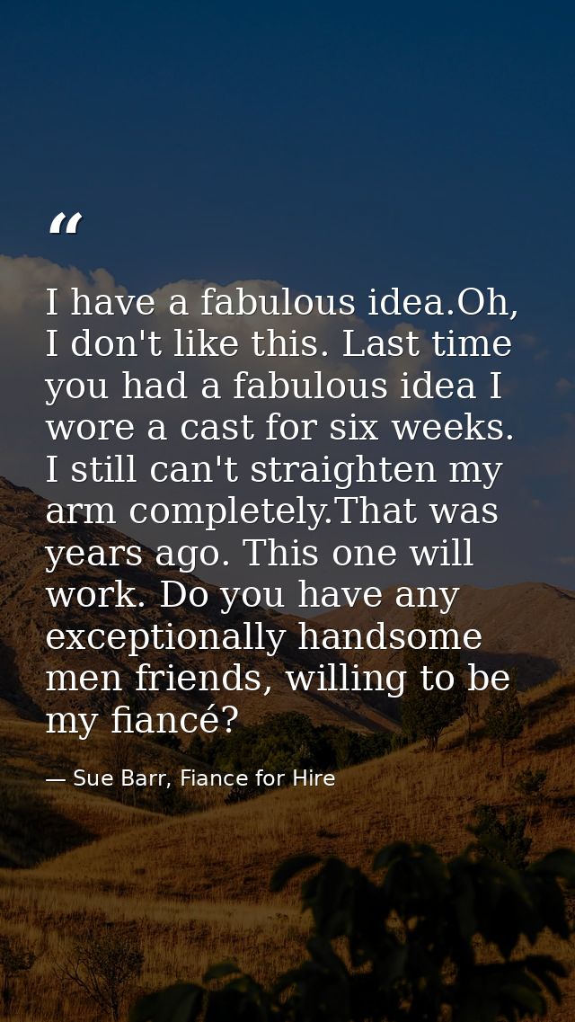 I have a fabulous idea.Oh, I don't like this. Last time you had a fabulous idea I wore a cast for six weeks. I still can — Sue Barr, Fiance for Hire