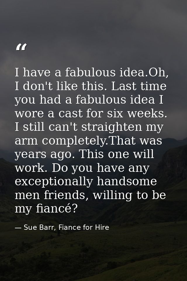 I have a fabulous idea.Oh, I don't like this. Last time you had a fabulous idea I wore a cast for six weeks. I still can — Sue Barr, Fiance for Hire