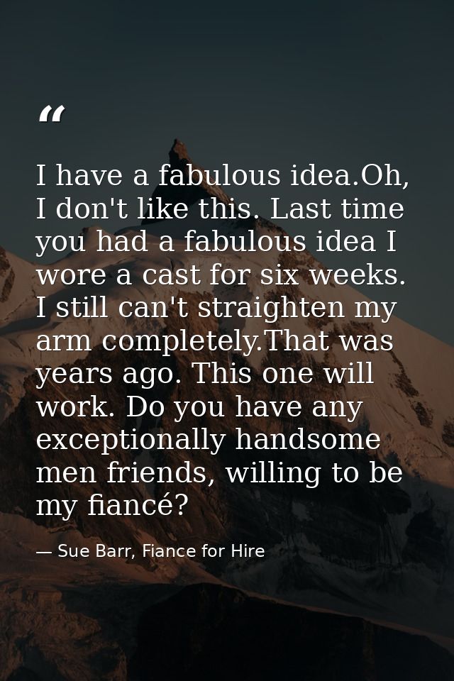 I have a fabulous idea.Oh, I don't like this. Last time you had a fabulous idea I wore a cast for six weeks. I still can — Sue Barr, Fiance for Hire