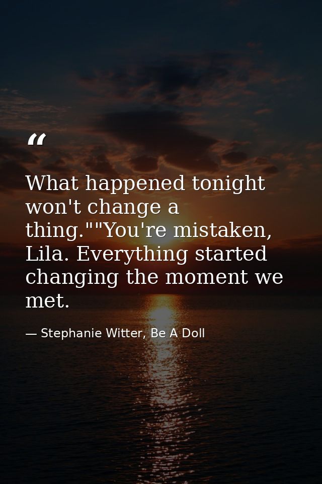 What happened tonight won't change a thing.""You're mistaken, Lila. Everything started changing the moment we met. — Stephanie Witter, Be A Doll