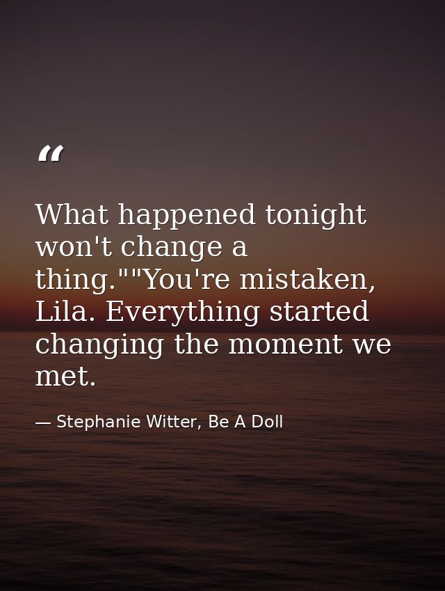 What happened tonight won't change a thing.""You're mistaken, Lila. Everything started changing the moment we met. — Stephanie Witter, Be A Doll