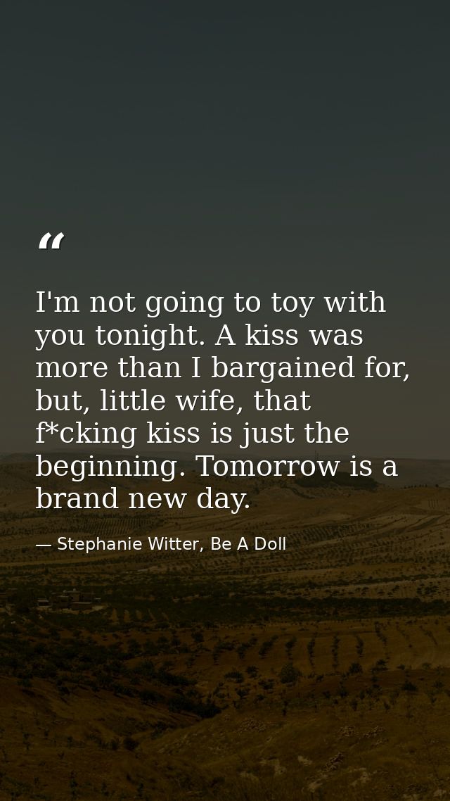 I'm not going to toy with you tonight. A kiss was more than I bargained for, but, little wife, that f*cking kiss is just — Stephanie Witter, Be A Doll