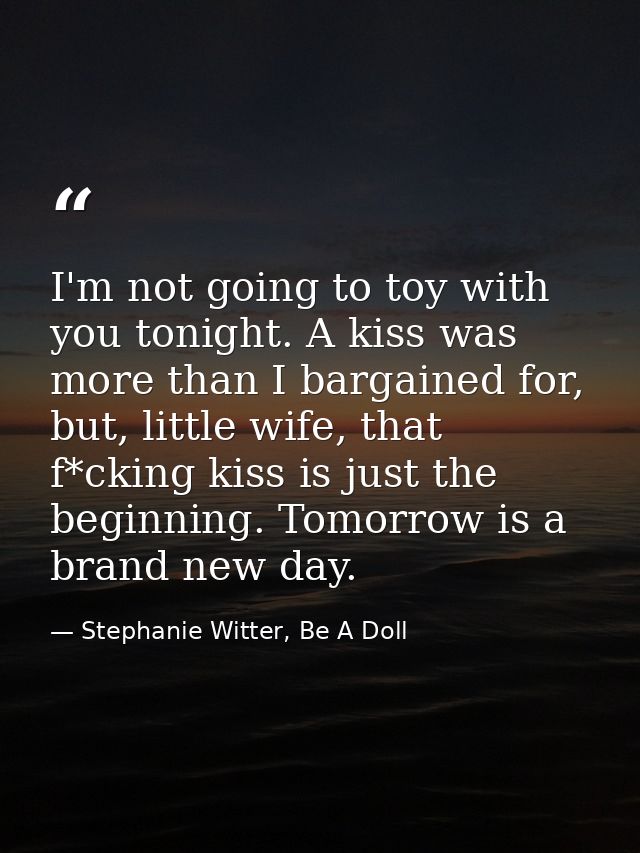 I'm not going to toy with you tonight. A kiss was more than I bargained for, but, little wife, that f*cking kiss is just — Stephanie Witter, Be A Doll