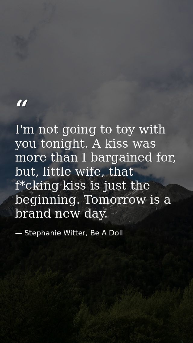 I'm not going to toy with you tonight. A kiss was more than I bargained for, but, little wife, that f*cking kiss is just — Stephanie Witter, Be A Doll