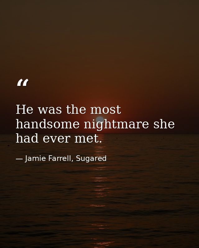 He was the most handsome nightmare she had ever met. — Jamie Farrell, Sugared