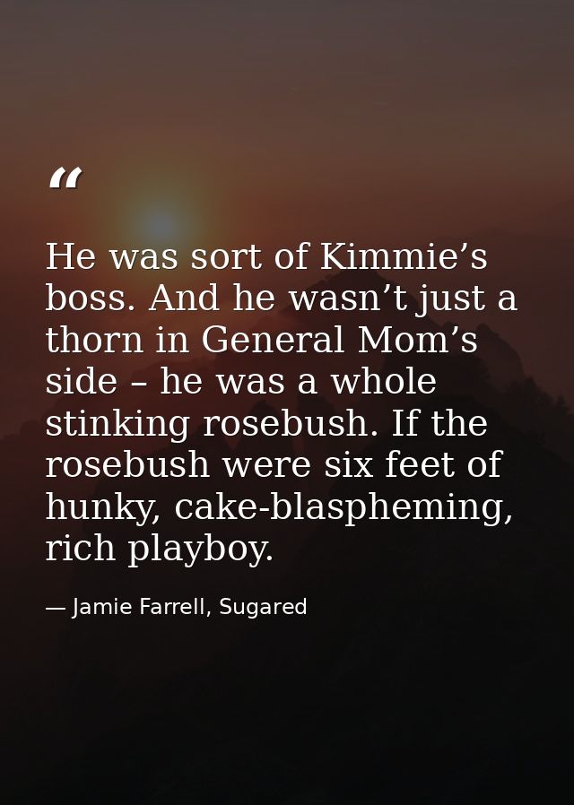 He was sort of Kimmie’s boss. And he wasn’t just a thorn in General Mom’s side – he was a whole stinking rosebush. If th — Jamie Farrell, Sugared