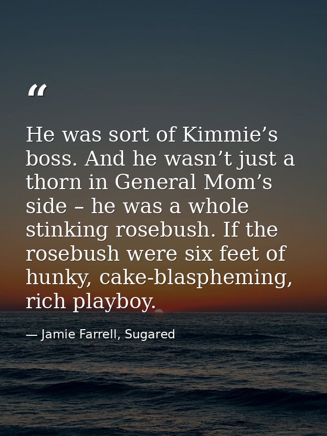 He was sort of Kimmie’s boss. And he wasn’t just a thorn in General Mom’s side – he was a whole stinking rosebush. If th — Jamie Farrell, Sugared