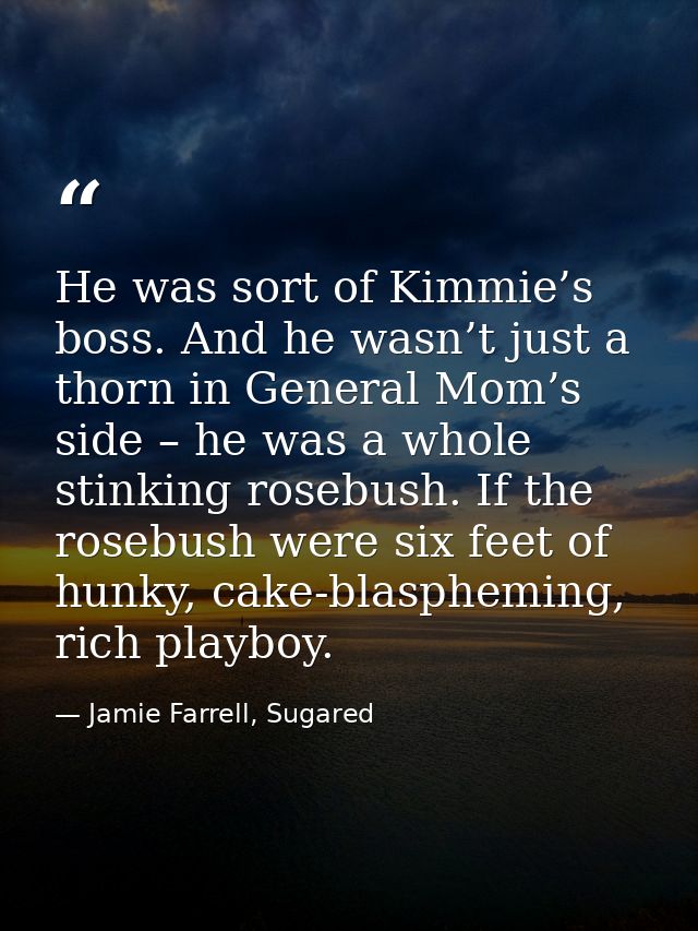 He was sort of Kimmie’s boss. And he wasn’t just a thorn in General Mom’s side – he was a whole stinking rosebush. If th — Jamie Farrell, Sugared